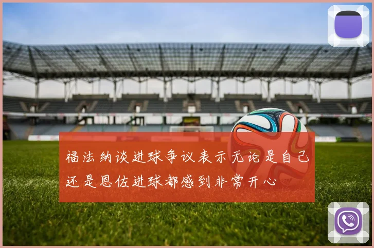 福法纳谈进球争议表示无论是自己还是恩佐进球都感到非常开心