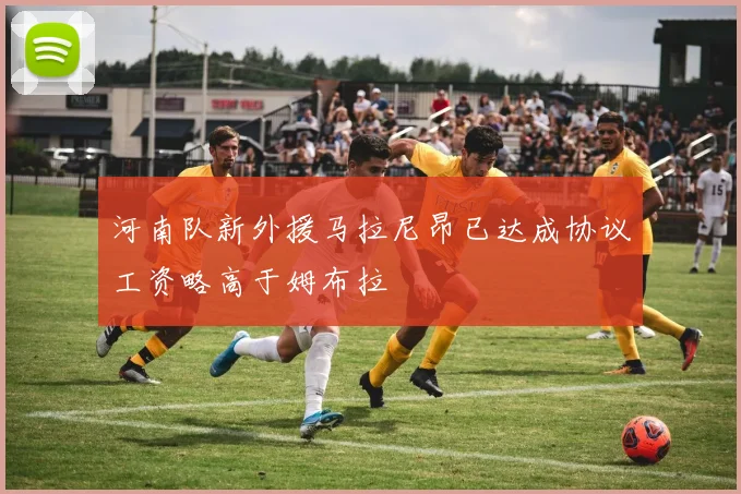 河南队新外援马拉尼昂已达成协议工资略高于姆布拉