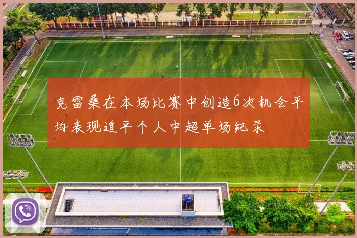 克雷桑在本场比赛中创造6次机会平均表现追平个人中超单场纪录