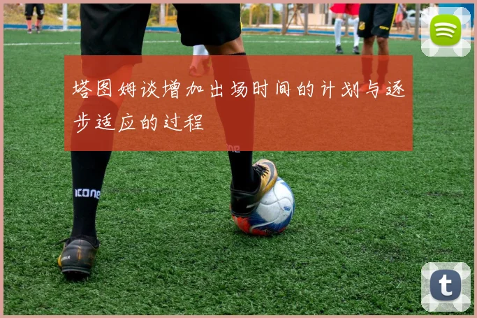 塔图姆谈增加出场时间的计划与逐步适应的过程