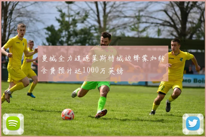 曼城全力追逐莱斯特城边锋蒙加转会费预计达1000万英镑