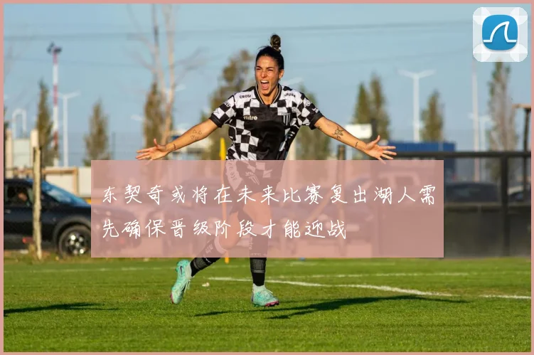 东契奇或将在未来比赛复出湖人需先确保晋级阶段才能迎战