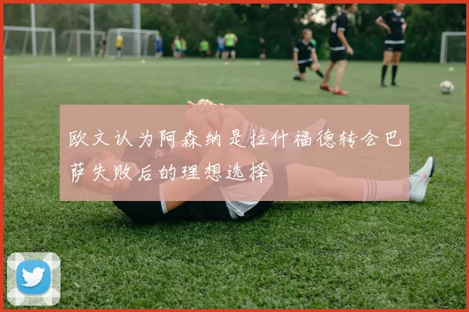 欧文认为阿森纳是拉什福德转会巴萨失败后的理想选择