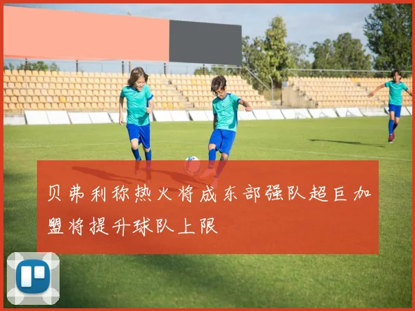 贝弗利称热火将成东部强队超巨加盟将提升球队上限