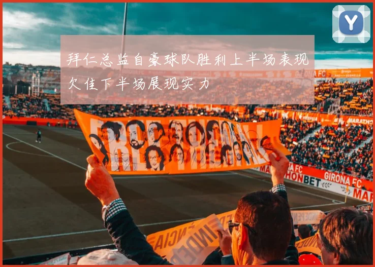 拜仁总监自豪球队胜利上半场表现欠佳下半场展现实力