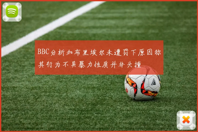 BBC分析加布里埃尔未遭罚下原因称其行为不具暴力性质并非头撞