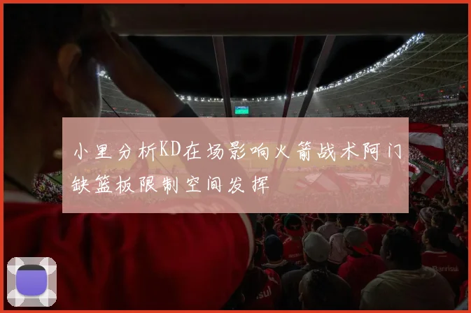 小里分析KD在场影响火箭战术阿门缺篮板限制空间发挥