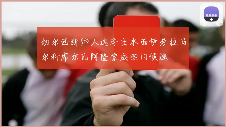切尔西新帅人选浮出水面伊劳拉马尔科席尔瓦阿隆索成热门候选