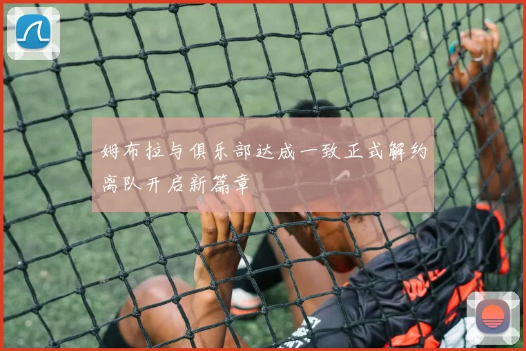姆布拉与俱乐部达成一致正式解约离队开启新篇章